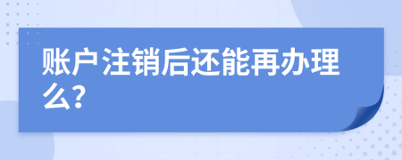 账户注销后还能再办理么？