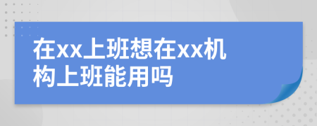 在xx上班想在xx机构上班能用吗