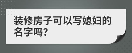 装修房子可以写媳妇的名字吗？