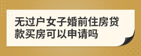 无过户女子婚前住房贷款买房可以申请吗