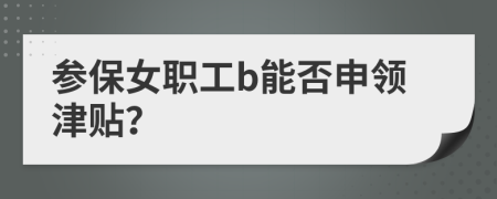 参保女职工b能否申领津贴？