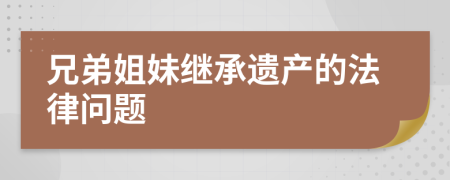 兄弟姐妹继承遗产的法律问题