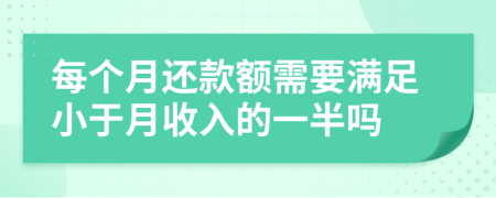 每个月还款额需要满足小于月收入的一半吗