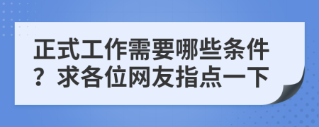 正式工作需要哪些条件？求各位网友指点一下