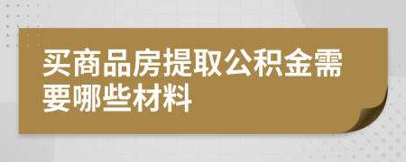 买商品房提取公积金需要哪些材料