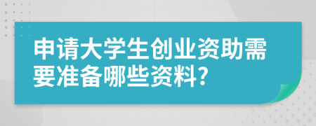 申请大学生创业资助需要准备哪些资料?