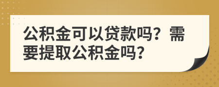 公积金可以贷款吗？需要提取公积金吗？