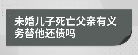 未婚儿子死亡父亲有义务替他还债吗