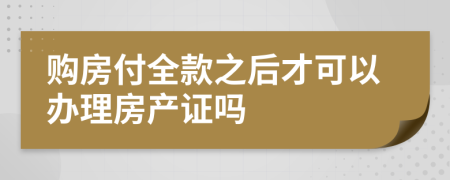 购房付全款之后才可以办理房产证吗