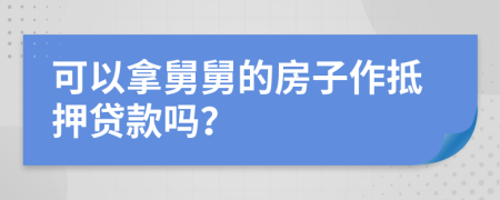 可以拿舅舅的房子作抵押贷款吗？