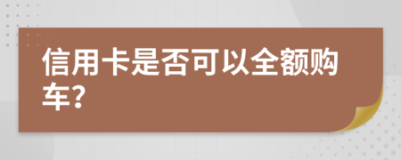 信用卡是否可以全额购车？