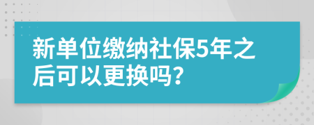 新单位缴纳社保5年之后可以更换吗？