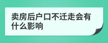 卖房后户口不迁走会有什么影响