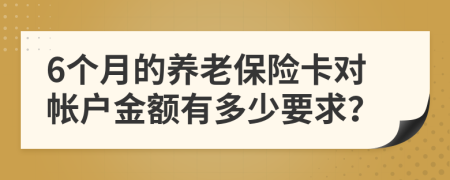 6个月的养老保险卡对帐户金额有多少要求？