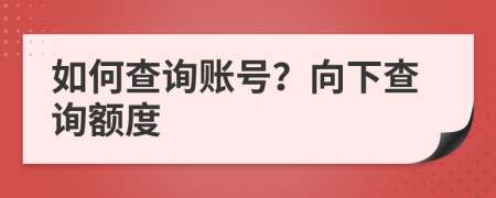 如何查询账号？向下查询额度