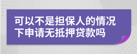 可以不是担保人的情况下申请无抵押贷款吗