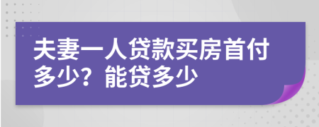 夫妻一人贷款买房首付多少？能贷多少