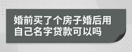 婚前买了个房子婚后用自己名字贷款可以吗