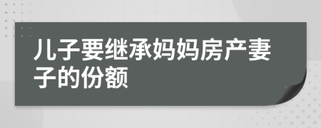 儿子要继承妈妈房产妻子的份额