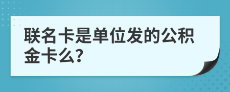 联名卡是单位发的公积金卡么？