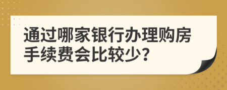 通过哪家银行办理购房手续费会比较少？