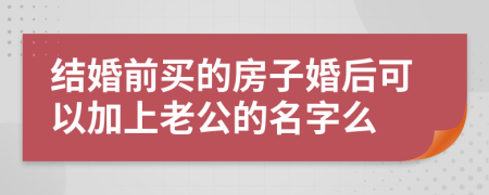 结婚前买的房子婚后可以加上老公的名字么
