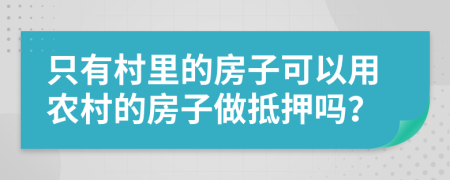 只有村里的房子可以用农村的房子做抵押吗？