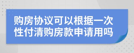 购房协议可以根据一次性付清购房款申请用吗