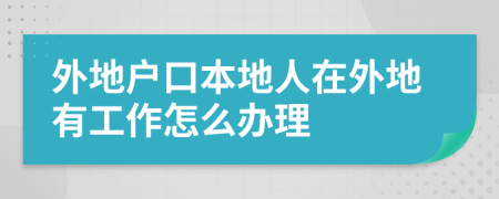 外地户口本地人在外地有工作怎么办理