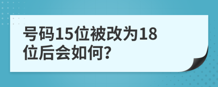 号码15位被改为18位后会如何？