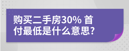 购买二手房30% 首付最低是什么意思?