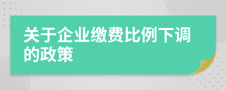关于企业缴费比例下调的政策