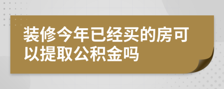 装修今年已经买的房可以提取公积金吗