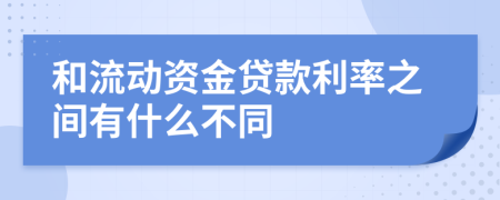 和流动资金贷款利率之间有什么不同