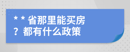 * * 省那里能买房？都有什么政策