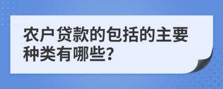 农户贷款的包括的主要种类有哪些？