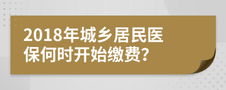 2018年城乡居民医保何时开始缴费？