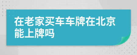 在老家买车车牌在北京能上牌吗