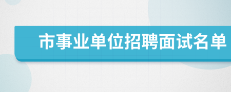 市事业单位招聘面试名单