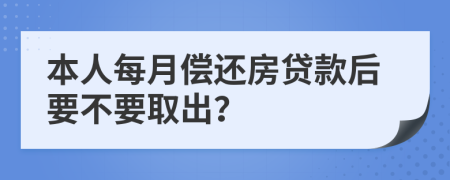 本人每月偿还房贷款后要不要取出？