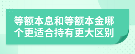 等额本息和等额本金哪个更适合持有更大区别