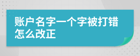 账户名字一个字被打错怎么改正