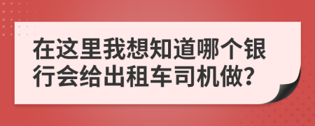 在这里我想知道哪个银行会给出租车司机做？