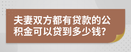 夫妻双方都有贷款的公积金可以贷到多少钱？