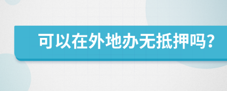 可以在外地办无抵押吗？