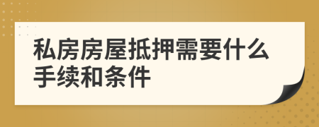 私房房屋抵押需要什么手续和条件