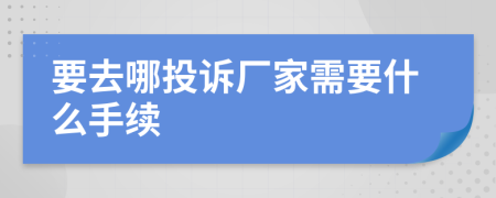 要去哪投诉厂家需要什么手续