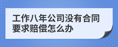 工作八年公司没有合同要求赔偿怎么办