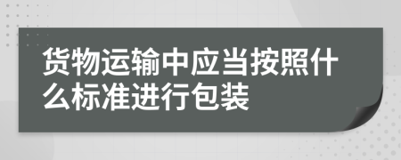 货物运输中应当按照什么标准进行包装