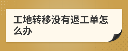 工地转移没有退工单怎么办